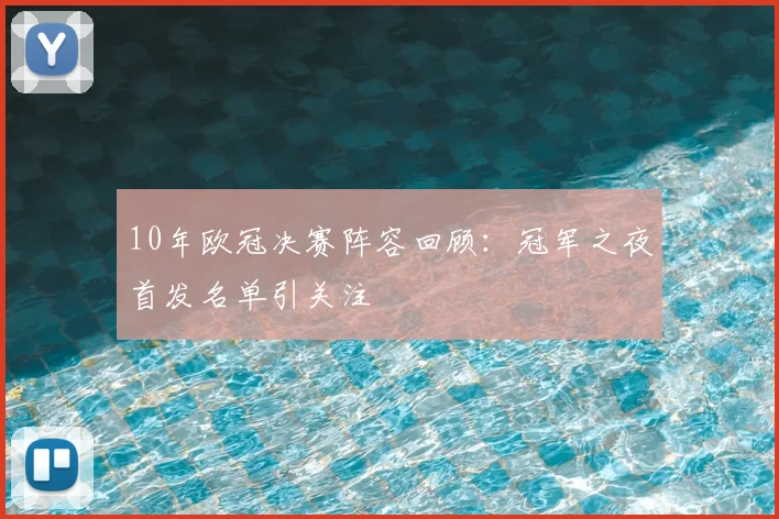 10年欧冠决赛阵容回顾:冠军之夜首发名单引关注