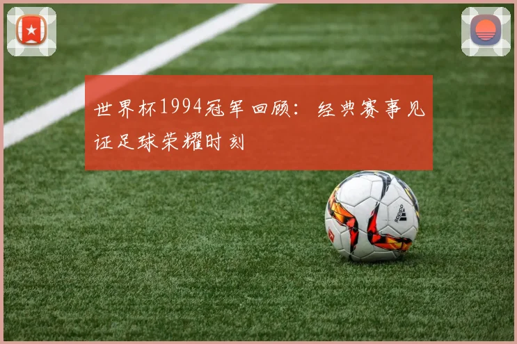 世界杯1994冠军回顾：经典赛事见证足球荣耀时刻