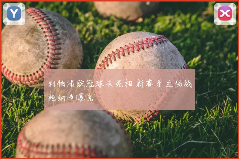 利物浦欧冠球衣亮相 新赛季主场战袍细节曝光