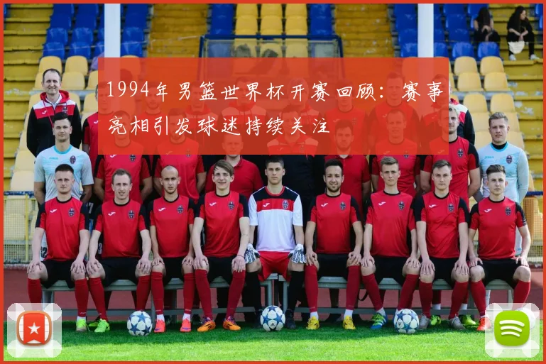 1994年男篮世界杯开赛回顾：赛事亮相引发球迷持续关注