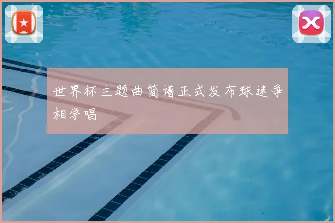 世界杯主题曲简谱正式发布球迷争相学唱