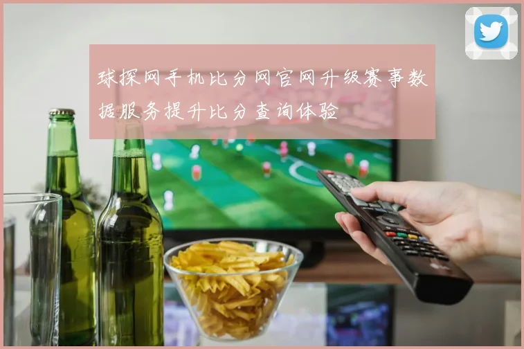 球探网手机比分网官网升级赛事数据服务提升比分查询体验